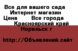 Все для вашего сада!!!!Интернет магазин › Цена ­ 1 - Все города  »    . Красноярский край,Норильск г.